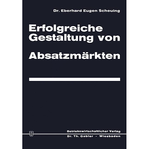 Erfolgreiche Gestaltung von Absatzmärkten, Eberhard Eugen Scheuing