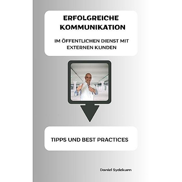 Erfolgreiche Kommunikation im öffentlichen Dienst mit externen Kunden: Tipps und Best Practices, Daniel Sydekum