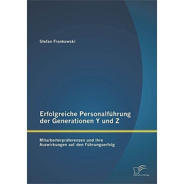 Erfolgreiche Personalführung der Generationen Y und Z: Mitarbeiterpräferenzen und ihre Auswirkungen auf den Führungserfolg, Stefan Frankowski