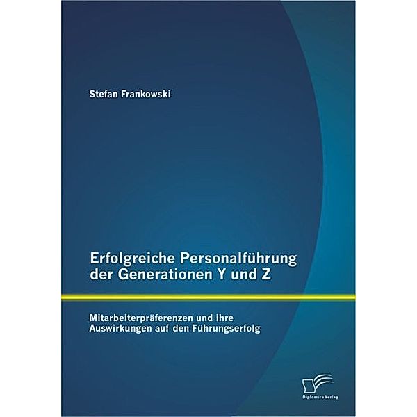 Erfolgreiche Personalführung der Generationen Y und Z: Mitarbeiterpräferenzen und ihre Auswirkungen auf den Führungserfolg, Stefan Frankowski