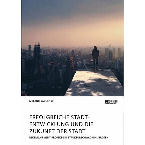 Erfolgreiche Stadtentwicklung und die Zukunft der Stadt. Redevelopment-Projekte in strukturschwachen Städten, Melanie Jablonski