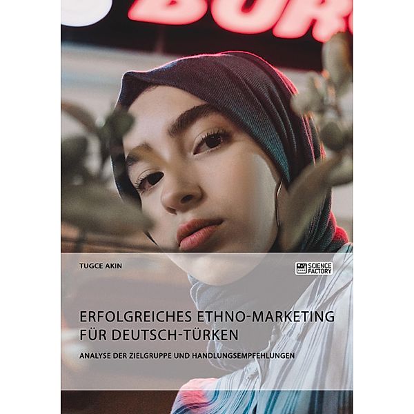 Erfolgreiches Ethno-Marketing für Deutsch-Türken. Analyse der Zielgruppe und Handlungsempfehlungen, Tugce Akin