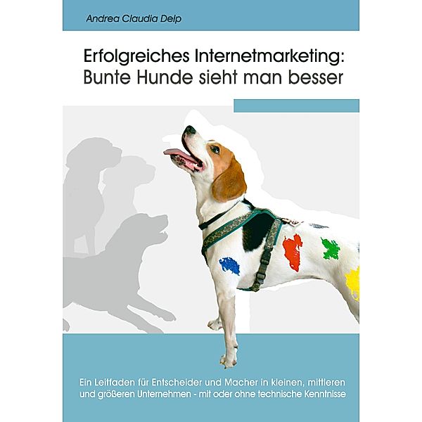 Erfolgreiches Internetmarketing: Bunte Hunde sieht man besser, Andrea Claudia Delp