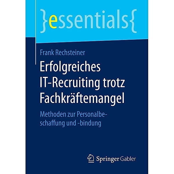 Erfolgreiches IT-Recruiting trotz Fachkräftemangel / essentials, Frank Rechsteiner