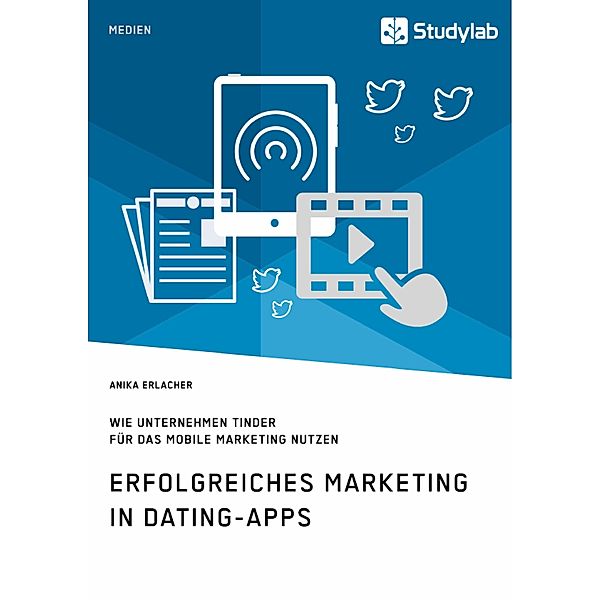 Erfolgreiches Marketing in Dating-Apps. Wie Unternehmen Tinder für das Mobile Marketing nutzen, Anika Erlacher