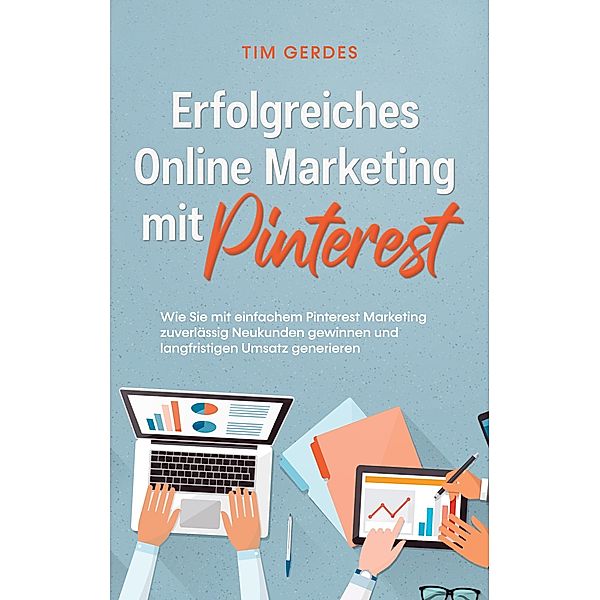 Erfolgreiches Online Marketing mit Pinterest: Wie Sie mit einfachem Pinterest Marketing zuverlässig Neukunden gewinnen und langfristigen Umsatz generieren, Tim Gerdes