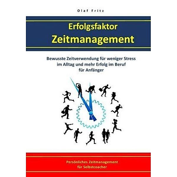 Erfolgsfaktor Zeitmanagement - Bewusste Zeitverwendung für weniger Stress im Alltag und mehr Erfolg im Beruf für Anfänge, Olaf Fritz