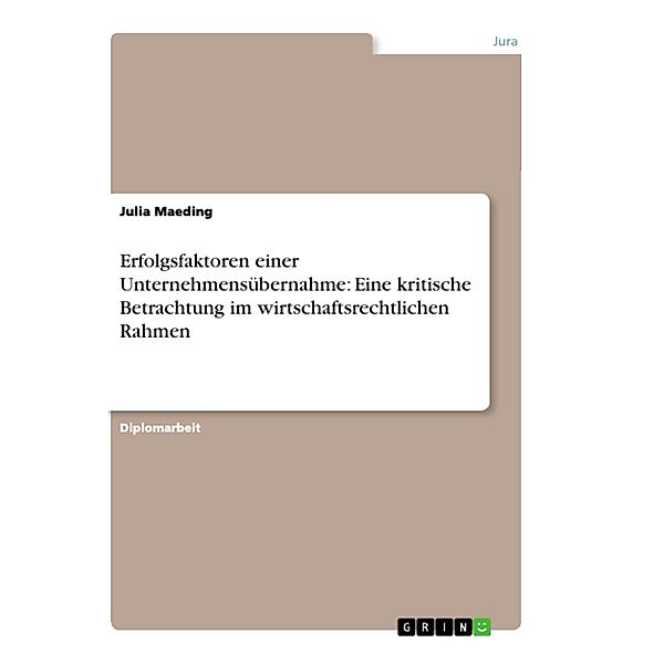 Erfolgsfaktoren einer Unternehmensübernahme: Eine kritische Betrachtung im wirtschaftsrechtlichen Rahmen, Julia Maeding