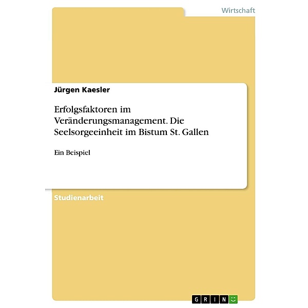 Erfolgsfaktoren im Veränderungsmanagement. Die Seelsorgeeinheit im Bistum St. Gallen, Jürgen Kaesler