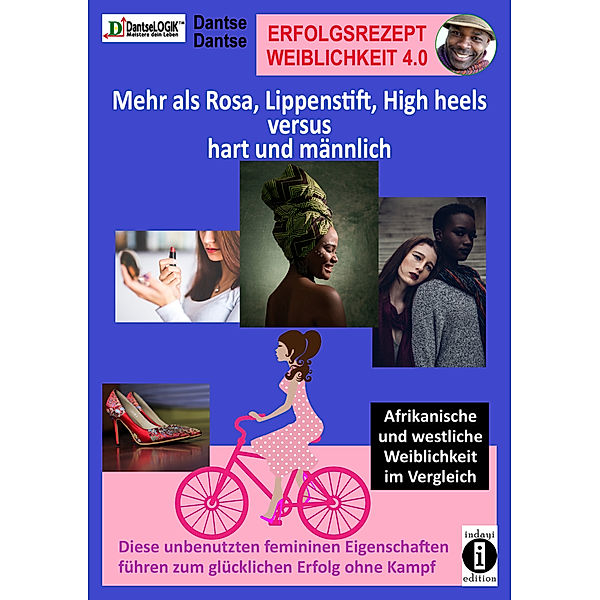 Erfolgsrezept Weiblichkeit 4.0 - mehr als Rosa, Lippenstift, High heels versus hart und männlich, Dantse Dantse