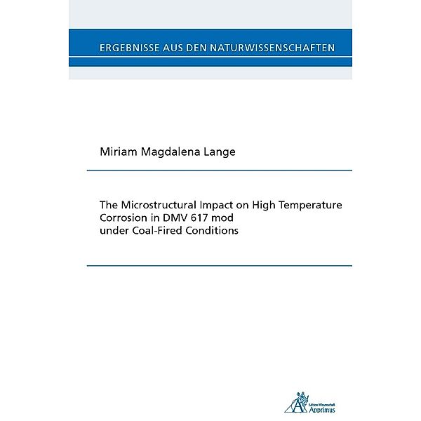 Ergebnisse aus den Naturwissenschaften / The Microstructural Impact on High Temperature Corrosion in DMV 617 mod under Coal-Fired Conditions, Miriam Magdalena Lange