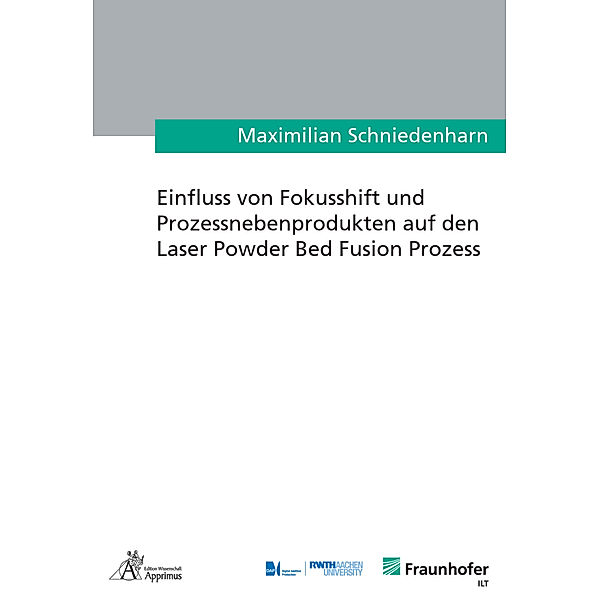 Ergebnisse aus der Lasertechnik / Einfluss von Fokusshift und Prozessnebenprodukten auf den Laser Powder Bed Fusion Prozess, Maximilian Schniedenharn