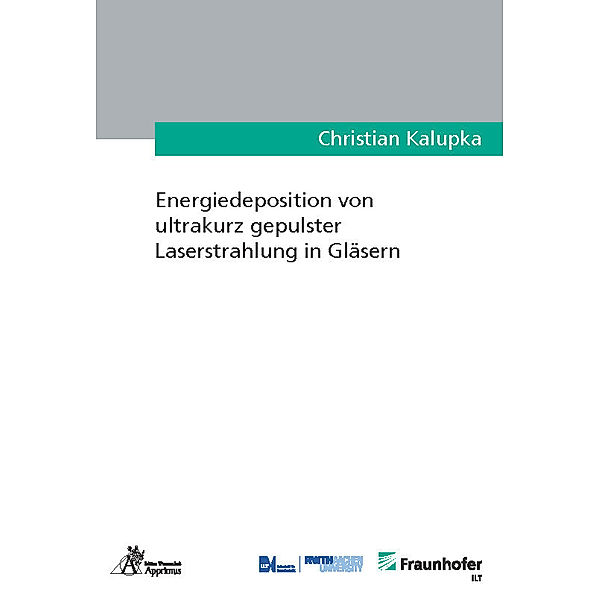 Ergebnisse aus der Lasertechnik / Energiedeposition von ultrakurz gepulster Laserstrahlung in Gläsern, Christian Kalupka