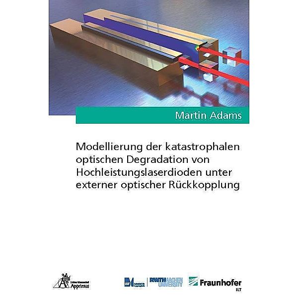 Ergebnisse aus der Lasertechnik / Modellierung der katastrophalen optischen Degradation von Hochleistungslaserdioden unter externer optischer Rückkopplung, Martin Adams