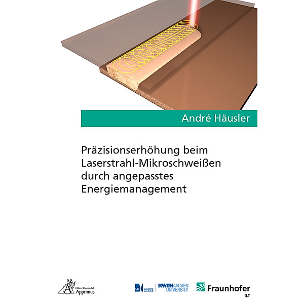 Ergebnisse aus der Lasertechnik / Präzisionserhöhung beim Laserstrahl-Mikroschweissen durch angepasstes Energiemanagement, André Häusler
