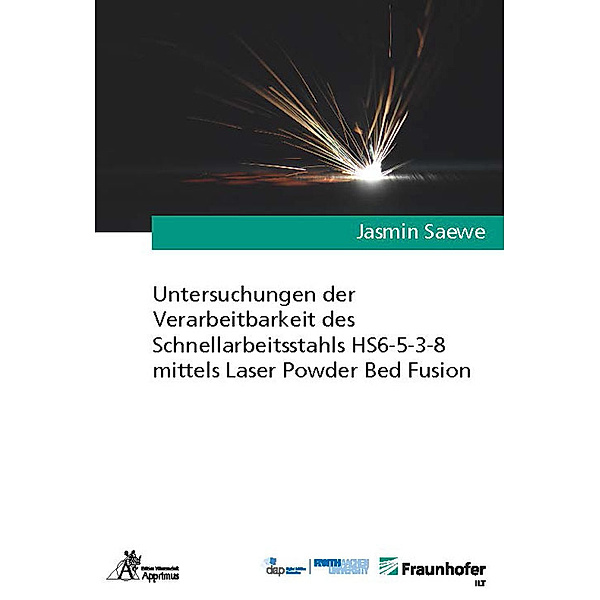 Ergebnisse aus der Lasertechnik / Untersuchungen der Verarbeitbarkeit des Schnellarbeitsstahls HS6-5-3-8 mittels Laser Powder Bed Fusion, Jasmin Saewe