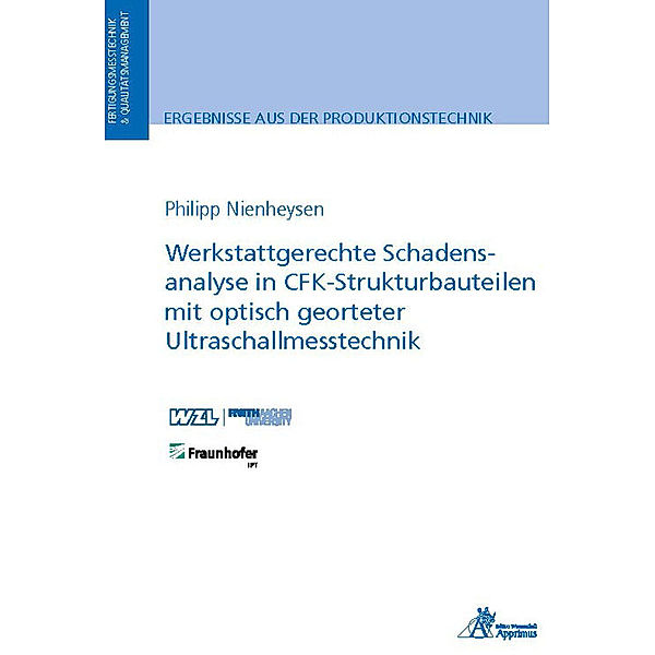 Ergebnisse aus der Produktionstechnik / 44/2022 / Werkstattgerechte Schadensanalyse in CFK-Strukturbauteilen mit optisch georteter Ultraschallmesstechnik, Philipp Nienheysen