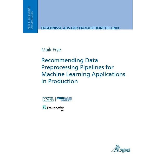 Ergebnisse aus der Produktionstechnik / 8/2023 / Recommending Data Preprocessing Pipelines for Machine Learning Applications in Production, Maik Frye