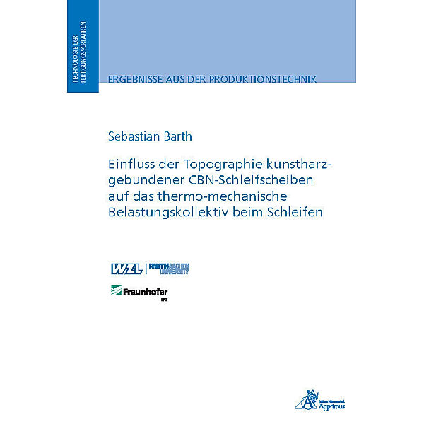 Ergebnisse aus der Produktionstechnik / Einfluss der Topographie kunstharzgebundener CBN-Schleifscheiben auf das thermo-mechanische Belastungskollektiv beim Schleifen, Sebastian Barth