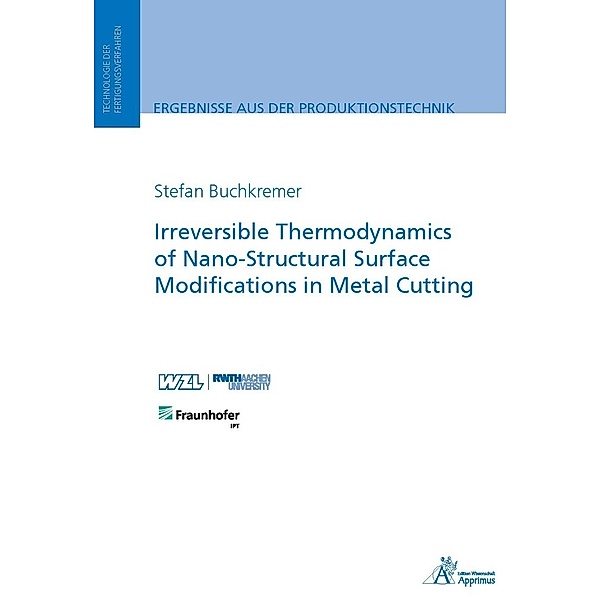 Ergebnisse aus der Produktionstechnik / Irreversible Thermodynamics of Nano-Structural Surface Modifications in Metal Cutting, Stefan Buchkremer