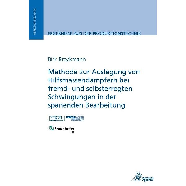 Ergebnisse aus der Produktionstechnik / Methode zur Auslegung von Hilfsmassendämpfern bei fremd- und selbsterregten Schwingungen in der spanenden Bearbeitung, Birk Brockmann