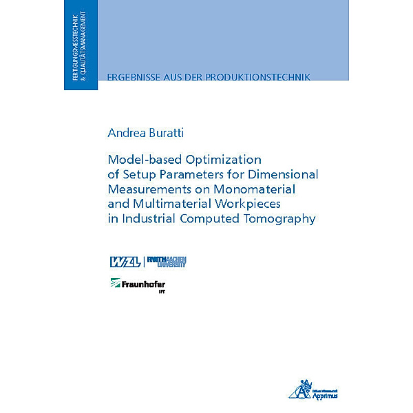 Ergebnisse aus der Produktionstechnik / Model-based Optimization of Setup Parameters for Dimensional Measurements on Monomaterial and Multimaterial Workpieces in Industrial Computed Tomography, Andrea Buratti