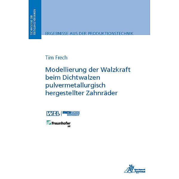 Ergebnisse aus der Produktionstechnik / Modellierung der Walzkraft beim Dichtwalzen pulvermetallurgisch hergestellter Zahnräder, Tim Frech