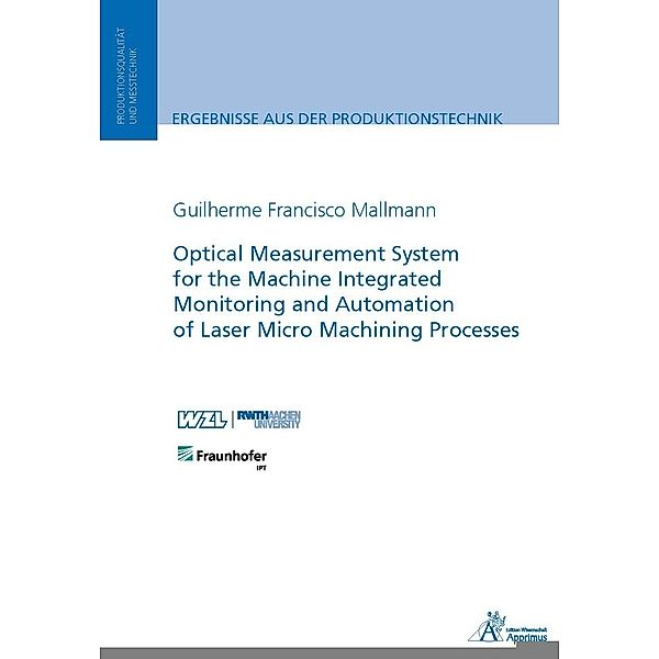 Ergebnisse aus der Produktionstechnik / Optical Measurement System for the Machine Integrated Monitoring and Automation of Laser Micro Machining Processes, Guilherme Francisco Mallmann