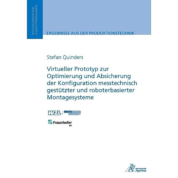 Ergebnisse aus der Produktionstechnik / Virtueller Prototyp zur Optimierung und Absicherung der Konfiguration messtechnisch gestützter und roboterbasierter Montagesysteme, Stefan Quinders