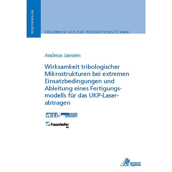 Ergebnisse aus der Produktionstechnik / Wirksamkeit tribologischer Mikrostrukturen bei extremen Einsatzbedingungen und Ableitung eines Fertigungsmodells für das UKP-Laserabtragen, Andreas Janssen