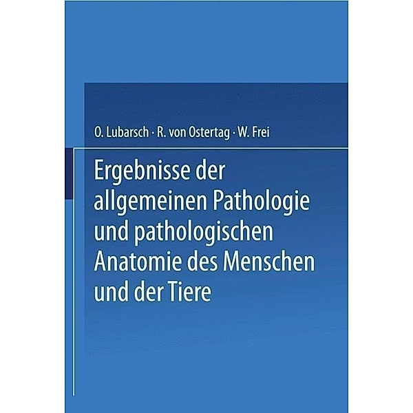 Ergebnisse der Allgemeinen Pathologie und Pathologischen Anatomie des Menschen und der Tiere, Oscar Lubarsch, R. von Ostertag, W. Frei
