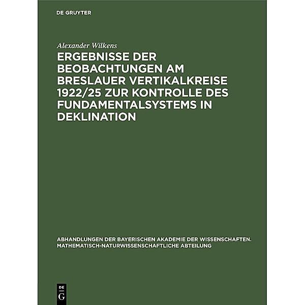 Ergebnisse der Beobachtungen am Breslauer Vertikalkreise 1922/25 zur Kontrolle des Fundamentalsystems in Deklination / Jahrbuch des Dokumentationsarchivs des österreichischen Widerstandes, Alexander Wilkens