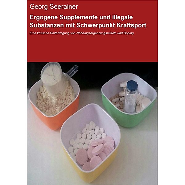 Ergogene Supplemente und illegale Substanzen mit Schwerpunkt Kraftsport, Georg Seerainer