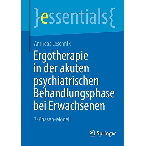 Ergotherapie in der akuten psychiatrischen Behandlungsphase bei Erwachsenen / essentials, Andreas Leschnik