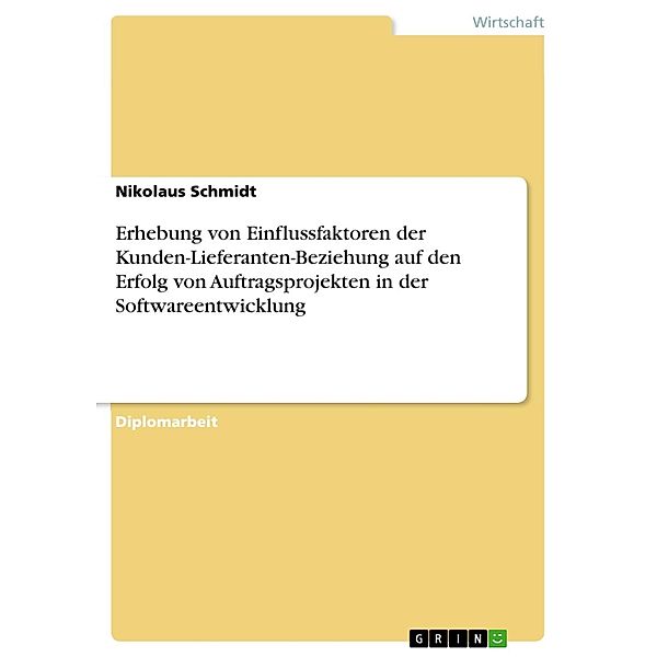 Erhebung von Einflussfaktoren der Kunden-Lieferanten-Beziehung auf den Erfolg von Auftragsprojekten in der Softwareentwicklung, Nikolaus Schmidt