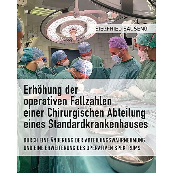 Erhöhung der operativen Fallzahlen einer Chirurgischen  Abteilung eines Standardkrankenhauses, Siegfried Sauseng