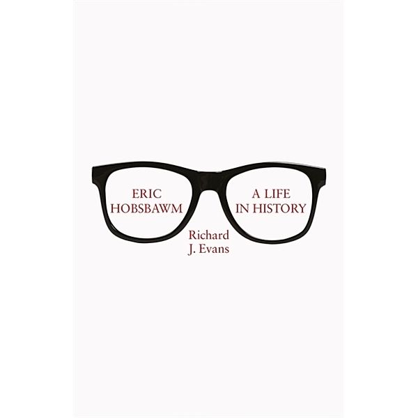 Eric Hobsbawm: A Life in History, FBA, FRSL, FRHistS Richard J. Evans