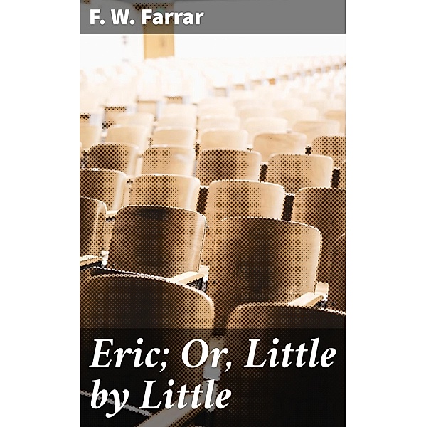 Eric; Or, Little by Little, F. W. Farrar