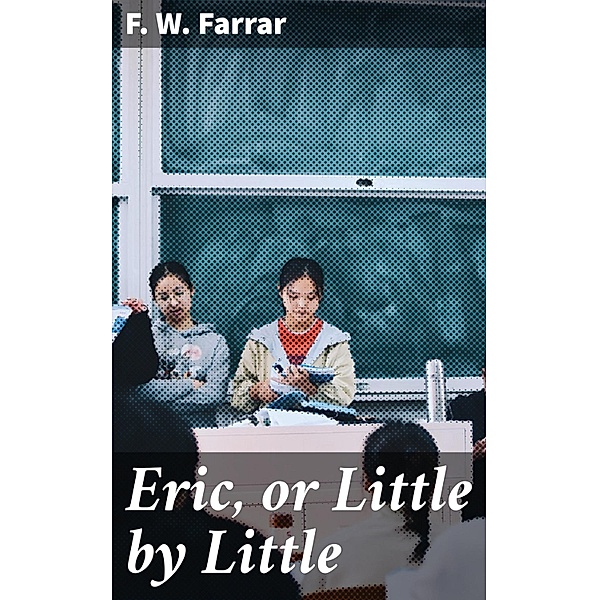 Eric, or Little by Little, F. W. Farrar