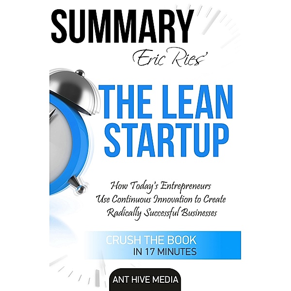 Eric Ries' The Lean Startup How Today's Entrepreneurs Use Continuous Innovation to Create Radically Successful Businesses Summary, AntHiveMedia