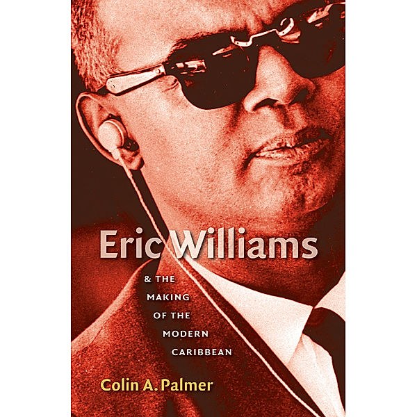 Eric Williams and the Making of the Modern Caribbean, Colin A. Palmer