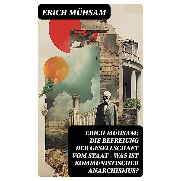 Erich Mühsam: Die Befreiung der Gesellschaft vom Staat - Was ist kommunistischer Anarchismus?, Erich Mühsam