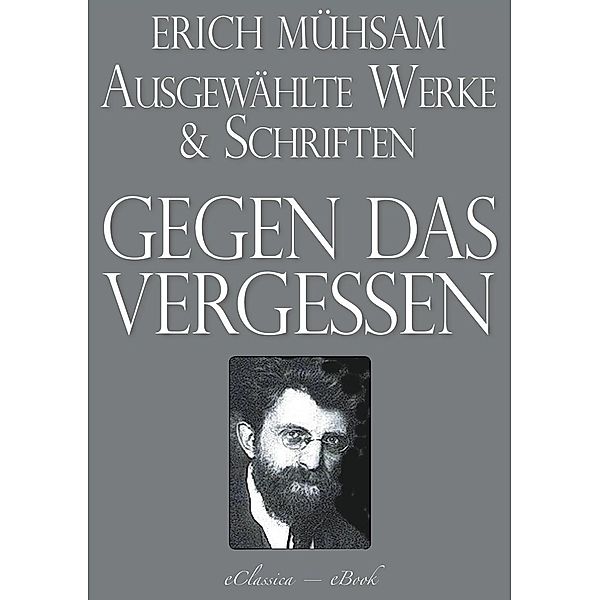 Erich Mühsam: Gegen das Vergessen - Ausgewählte Werke und Schriften, Erich Mühsam