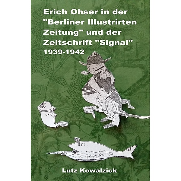 Erich Ohser in der Berliner Illustrirten Zeitung und der Zeitschrift SIGNAL 1939-1942, Lutz Kowalzick