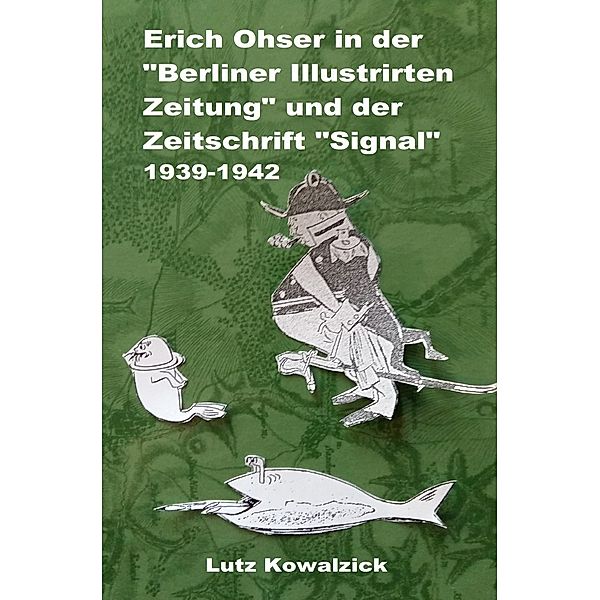 Erich Ohser in der Berliner Illustrirten Zeitung und der Zeitschrift SIGNAL 1939-1942, Lutz Kowalzick