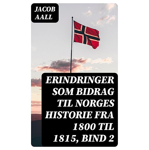 Erindringer som Bidrag til Norges Historie fra 1800 til 1815, bind 2, Jacob Aall