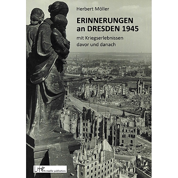 Erinnerungen an Dresden 1945 mit Kriegserlebnissen davor und danach, Herbert Möller