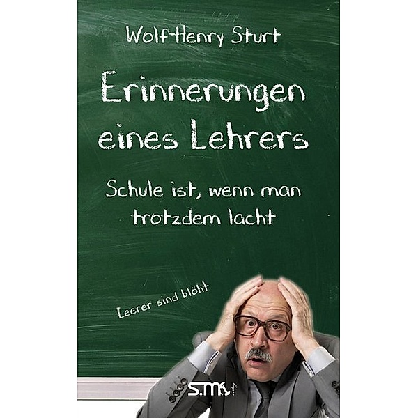 Erinnerungen eines Lehrers - Schule ist, wenn man trotzdem lacht, Wolf-Henry Sturt