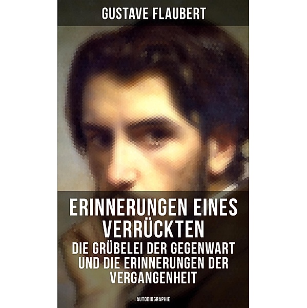 Erinnerungen eines Verrückten - Die Grübelei der Gegenwart und die Erinnerungen der Vergangenheit, Gustave Flaubert