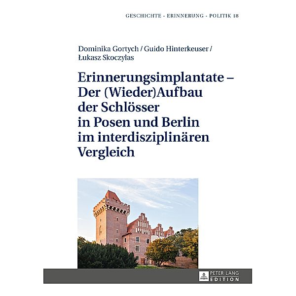 Erinnerungsimplantate - Der  (Wieder-)Aufbau der Schloesser in Posen und Berlin im interdisziplinaeren Vergleich